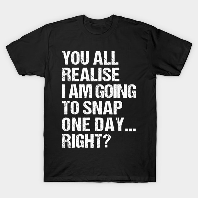 you all realise i am going to snap one day right? T-Shirt by RIWA